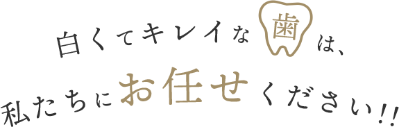 白くてキレイ歯は、私たちにお任せください!!